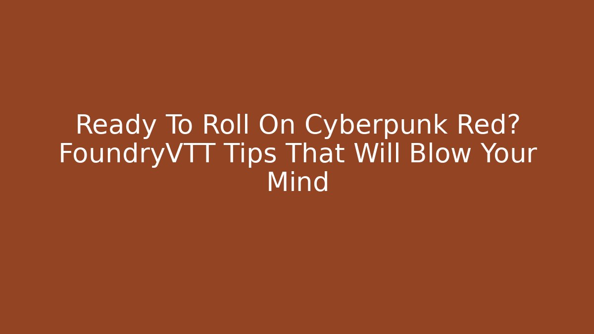 Ready To Roll On Cyberpunk Red? FoundryVTT Tips That Will Blow Your Mind