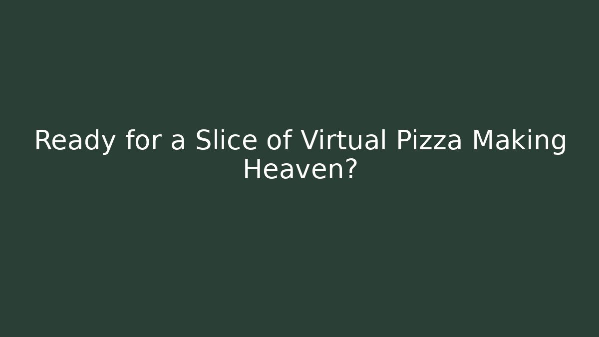 Ready for a Slice of Virtual Pizza Making Heaven?