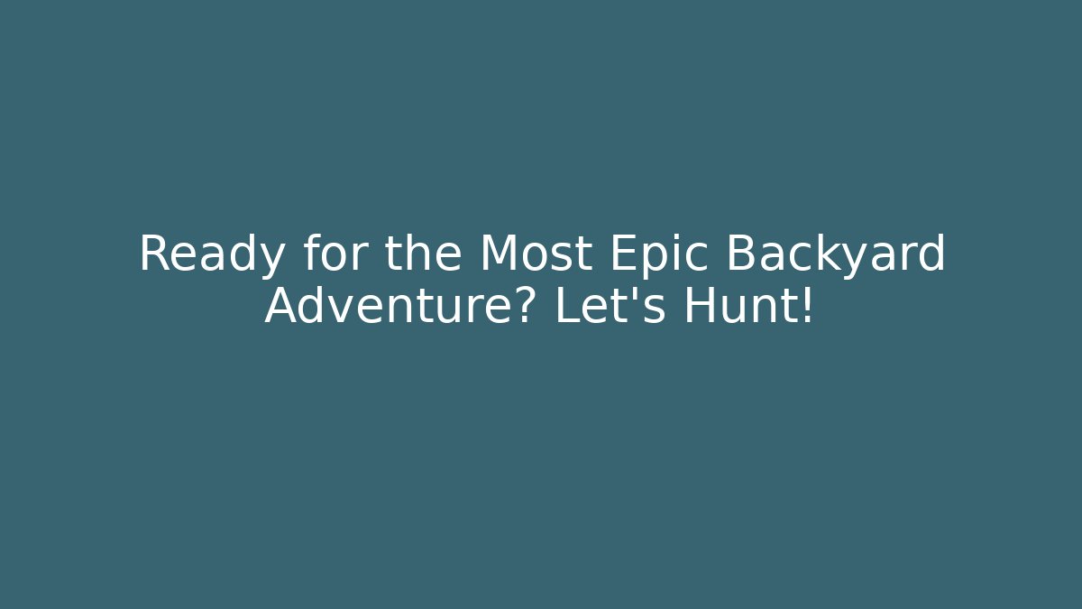 Ready for the Most Epic Backyard Adventure? Let's Hunt!