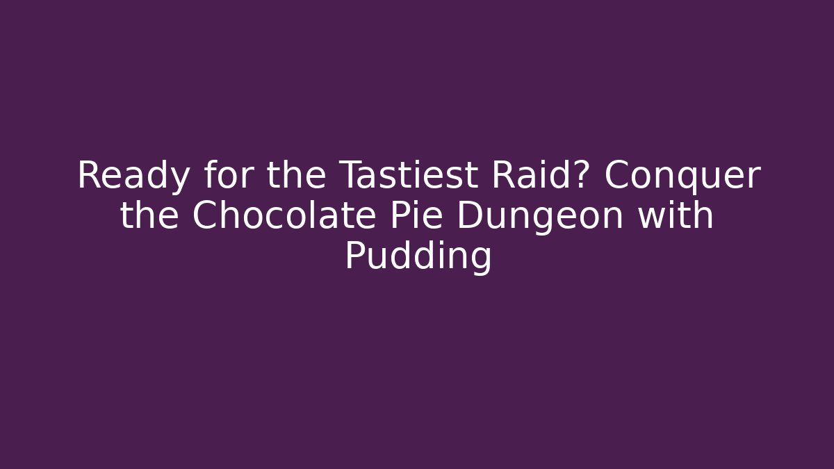 Ready for the Tastiest Raid? Conquer the Chocolate Pie Dungeon with Pudding