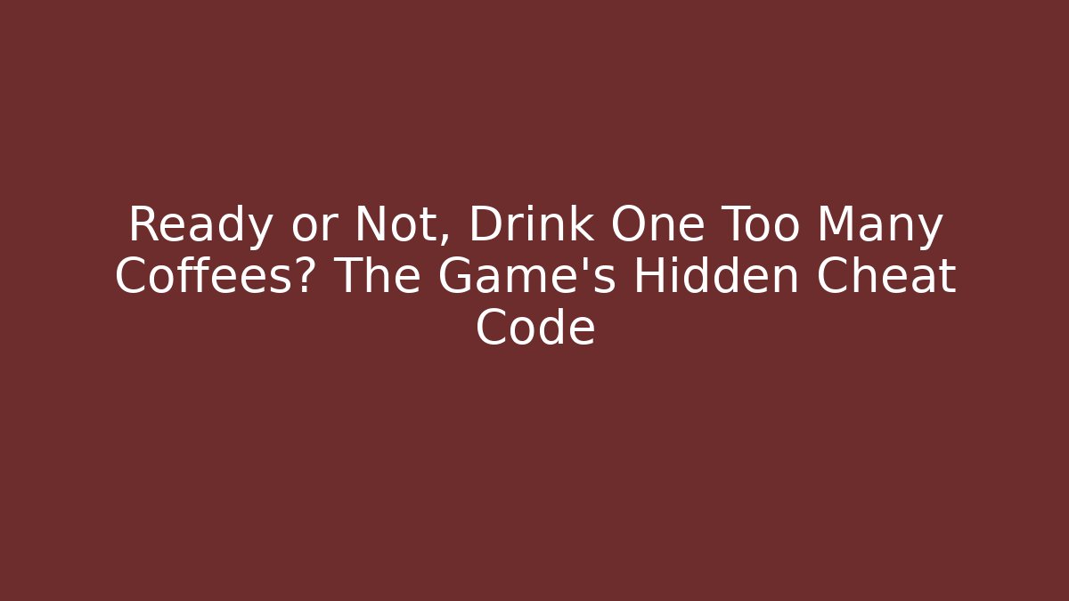 Ready or Not, Drink One Too Many Coffees? The Game's Hidden Cheat Code - Create More Assets