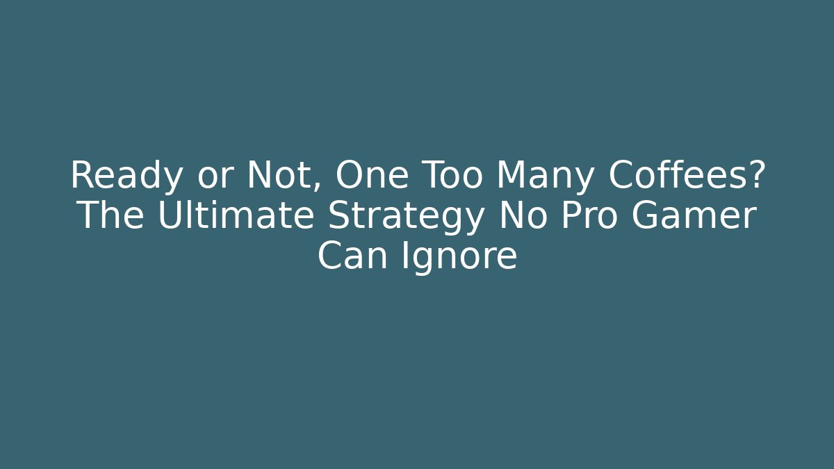 Ready or Not, One Too Many Coffees? The Ultimate Strategy No Pro Gamer Can Ignore