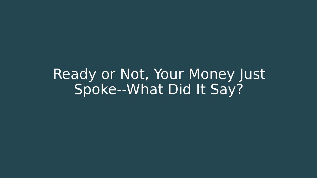 Ready or Not, Your Money Just Spoke—What Did It Say?