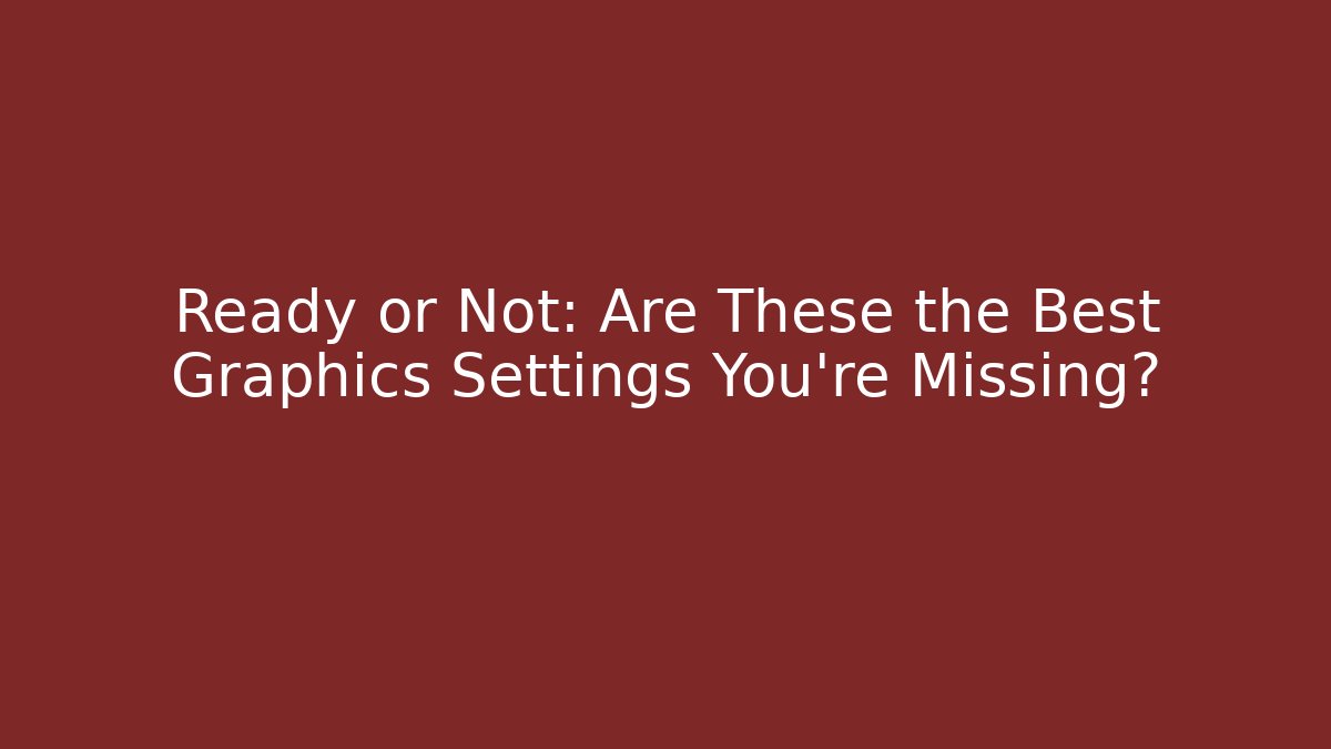 Ready or Not: Are These the Best Graphics Settings You’re Missing?