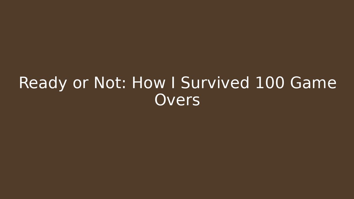 Ready or Not: How I Survived 100 Game Overs - Create More Assets