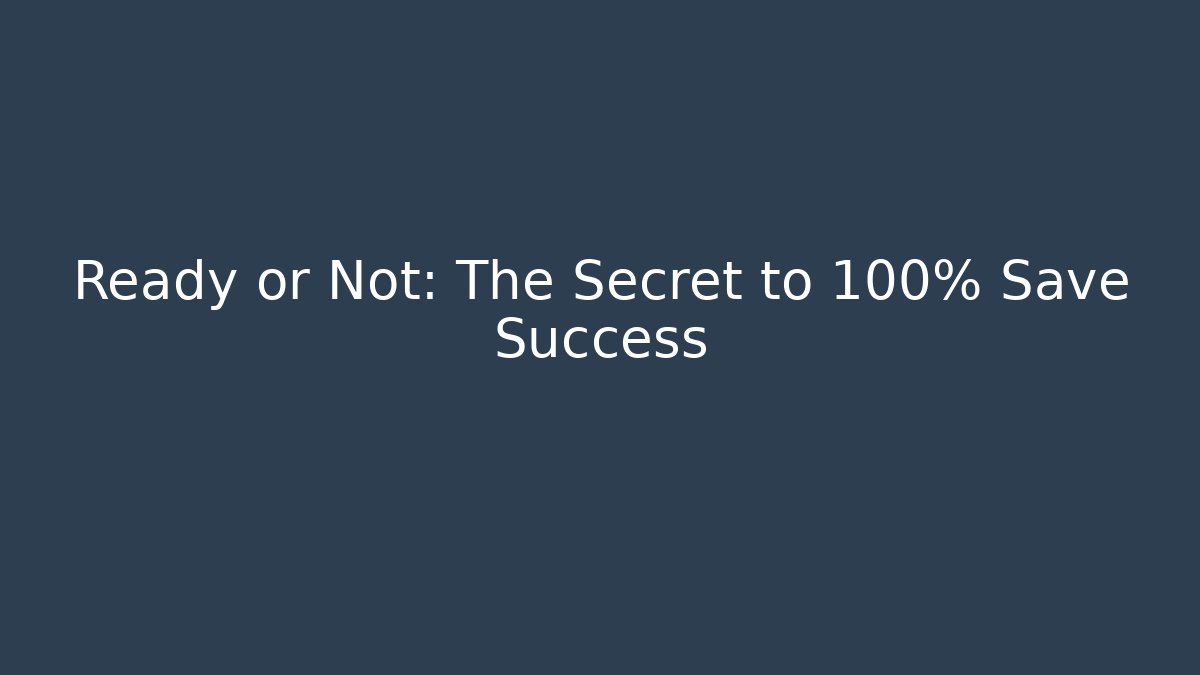 Ready or Not: The Secret to 100% Save Success