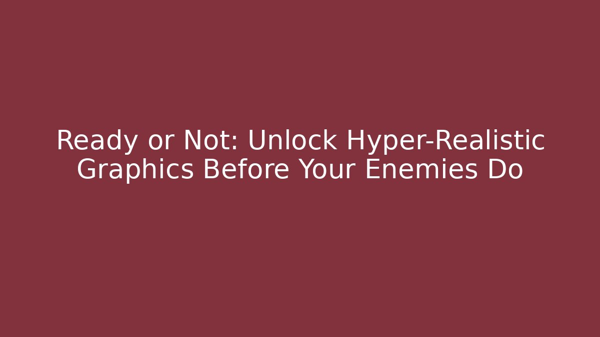 Ready or Not: Unlock Hyper-Realistic Graphics Before Your Enemies Do