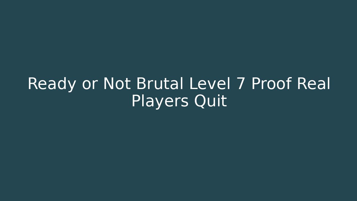 Ready or Not Brutal Level 7 Proof Real Players Quit