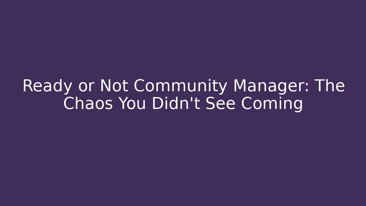Ready or Not Community Manager: The Chaos You Didn't See Coming