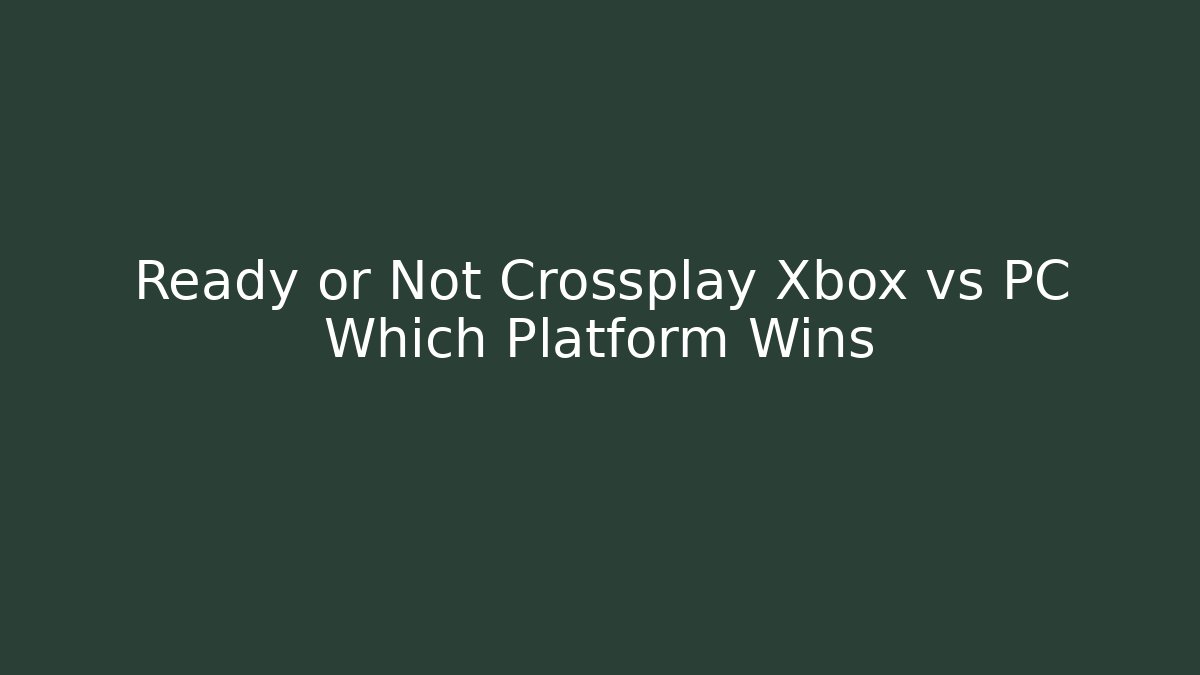 Ready or Not Crossplay Xbox vs PC Which Platform Wins