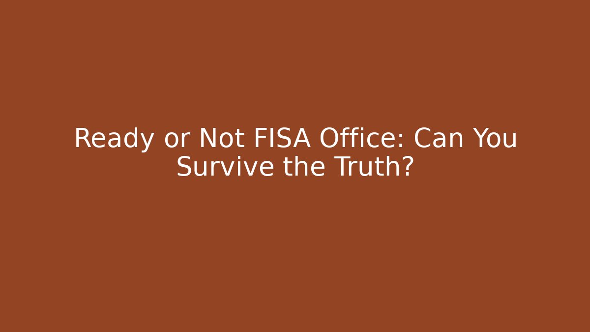 Ready or Not FISA Office: Can You Survive the Truth?