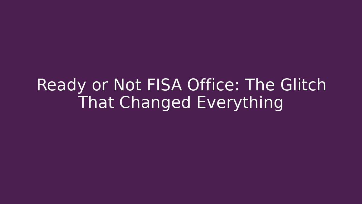Ready or Not FISA Office: The Glitch That Changed Everything - Create More Assets