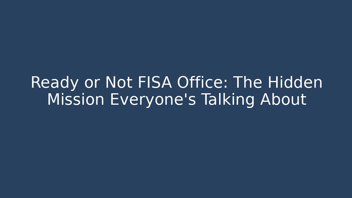 Ready or Not FISA Office: The Hidden Mission Everyone’s Talking About