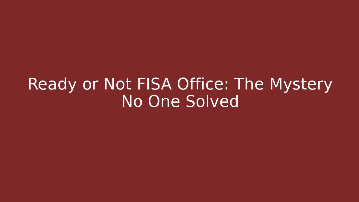Ready or Not FISA Office: The Mystery No One Solved