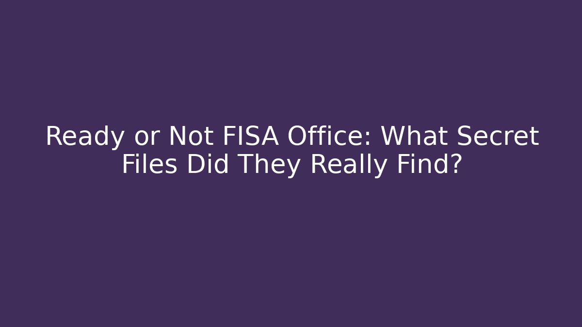 Ready or Not FISA Office: What Secret Files Did They Really Find?