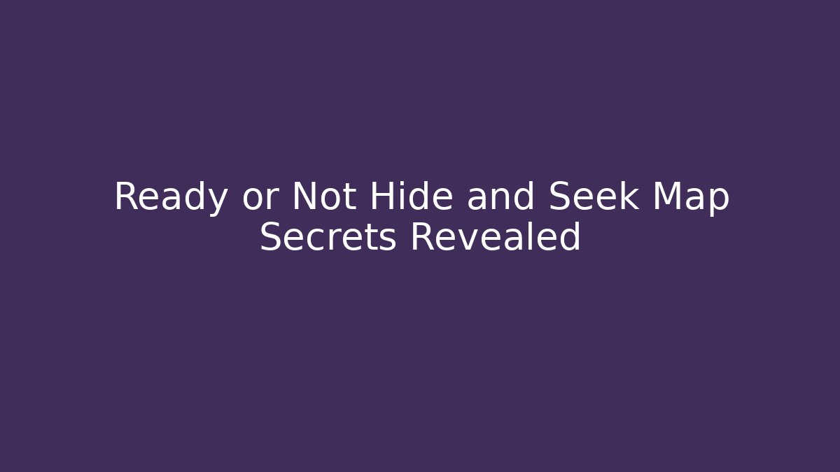 Ready or Not Hide and Seek Map Secrets Revealed