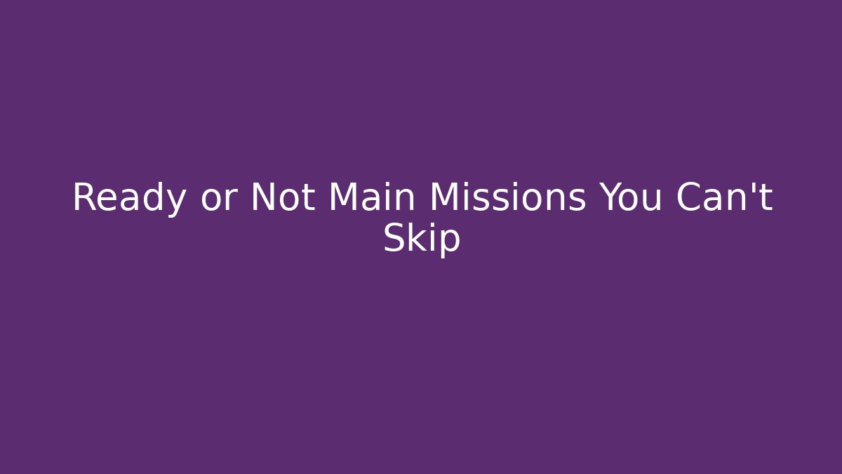 Ready or Not Main Missions You Can't Skip