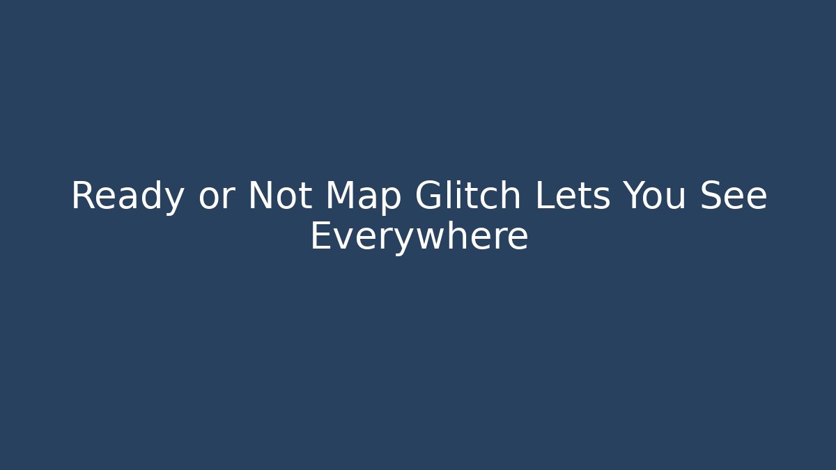 Ready or Not Map Glitch Lets You See Everywhere