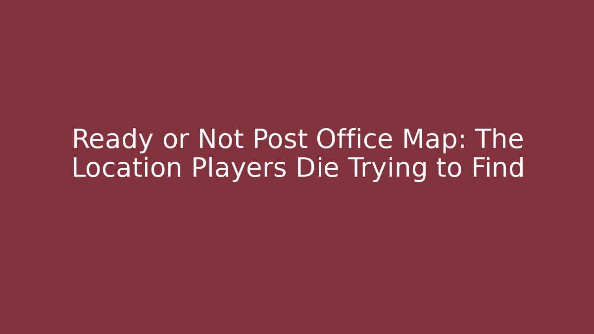 Ready or Not Post Office Map: The Location Players Die Trying to Find