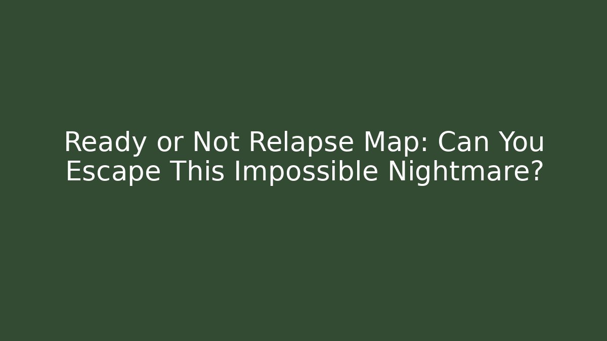 Ready or Not Relapse Map: Can You Escape This Impossible Nightmare?