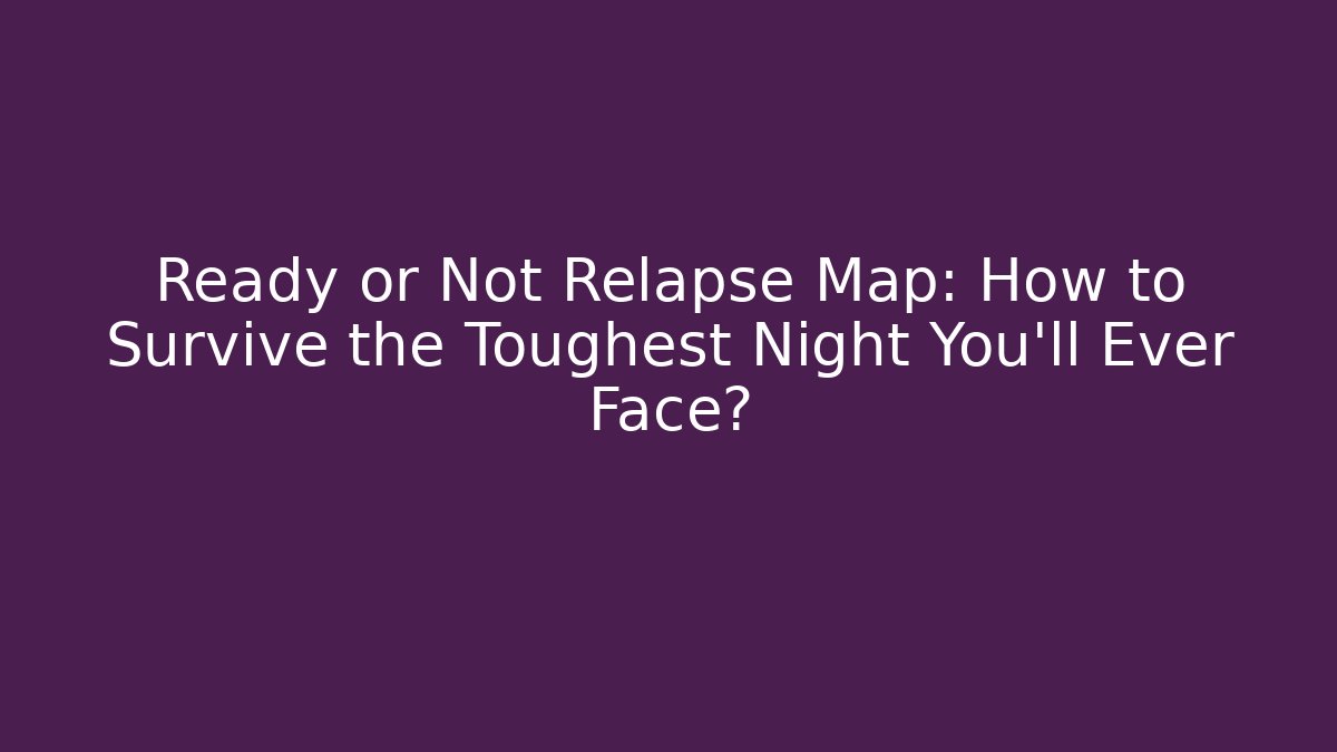Ready or Not Relapse Map: How to Survive the Toughest Night You'll Ever Face?
