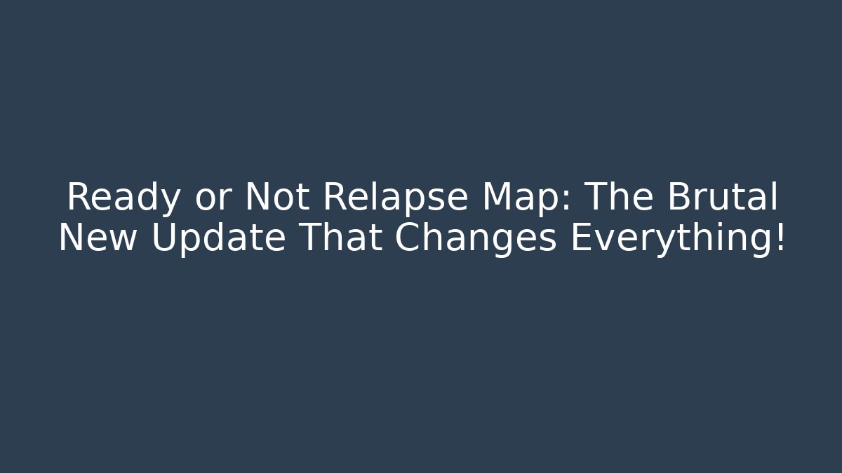 Ready or Not Relapse Map: The Brutal New Update That Changes Everything!