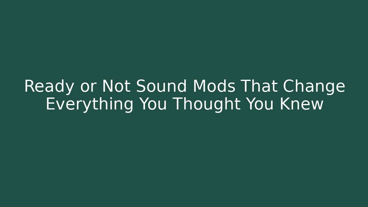 Ready or Not Sound Mods That Change Everything You Thought You Knew