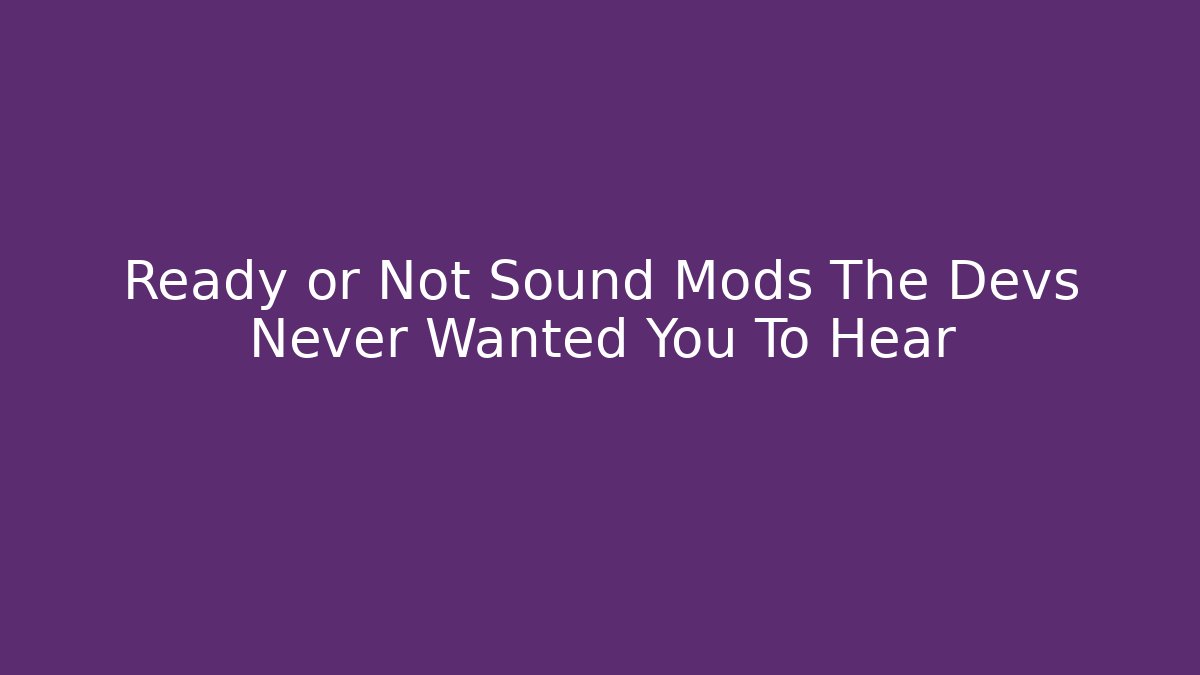 Ready or Not Sound Mods The Devs Never Wanted You To Hear