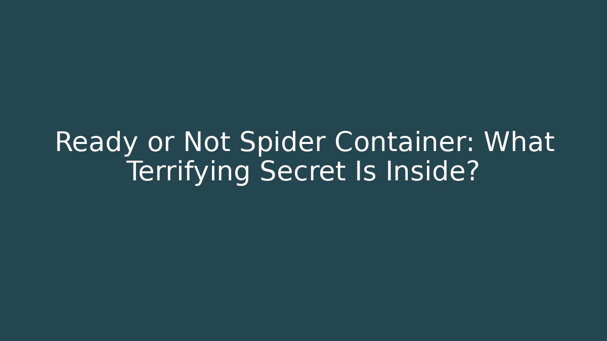 Ready or Not Spider Container: What Terrifying Secret Is Inside?