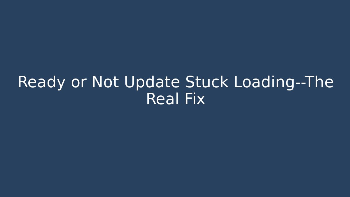 Ready or Not Update Stuck Loading—The Real Fix