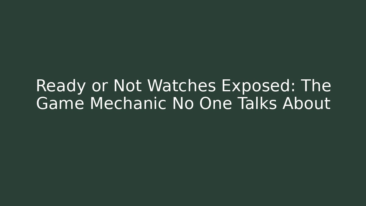 Ready or Not Watches Exposed: The Game Mechanic No One Talks About