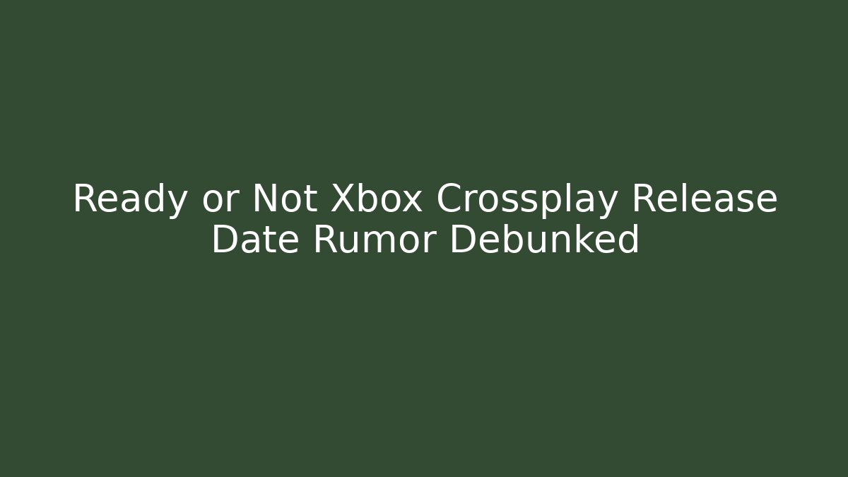 Ready or Not Xbox Crossplay Release Date Rumor Debunked - Create More Assets