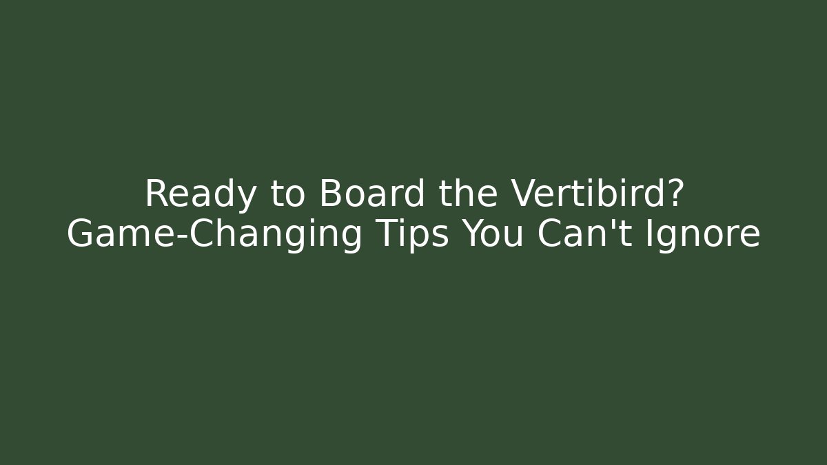Ready to Board the Vertibird? Game-Changing Tips You Can't Ignore
