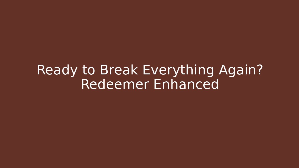 Ready to Break Everything Again? Redeemer Enhanced