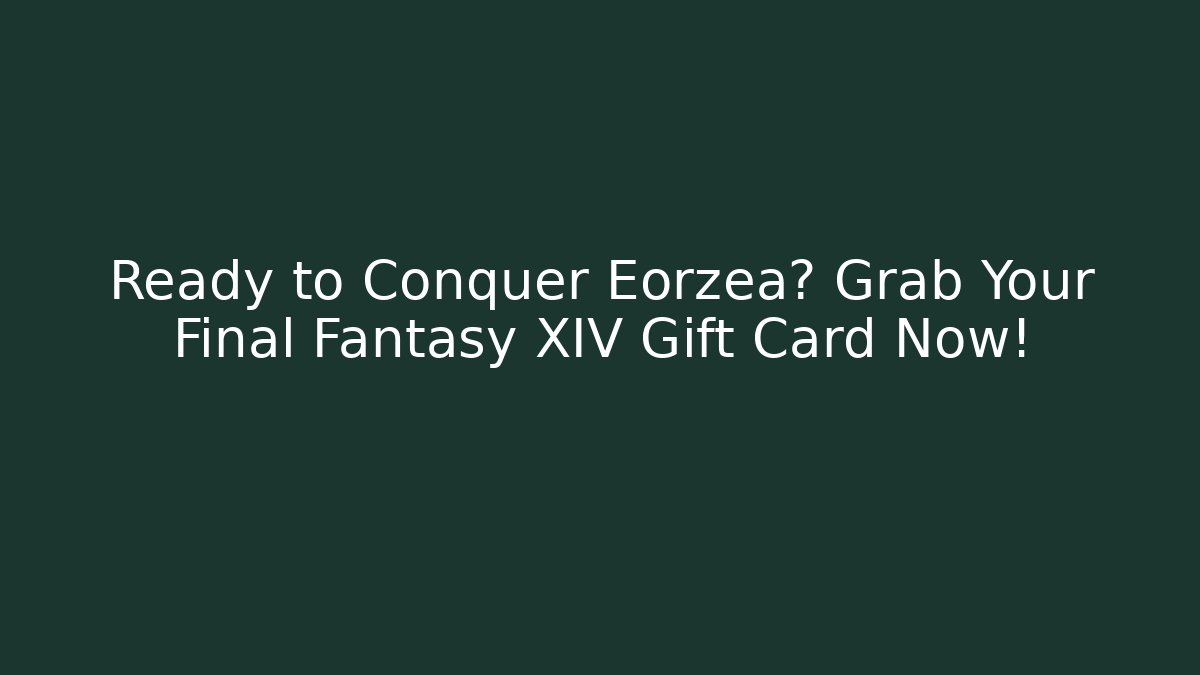 Ready to Conquer Eorzea? Grab Your Final Fantasy XIV Gift Card Now!