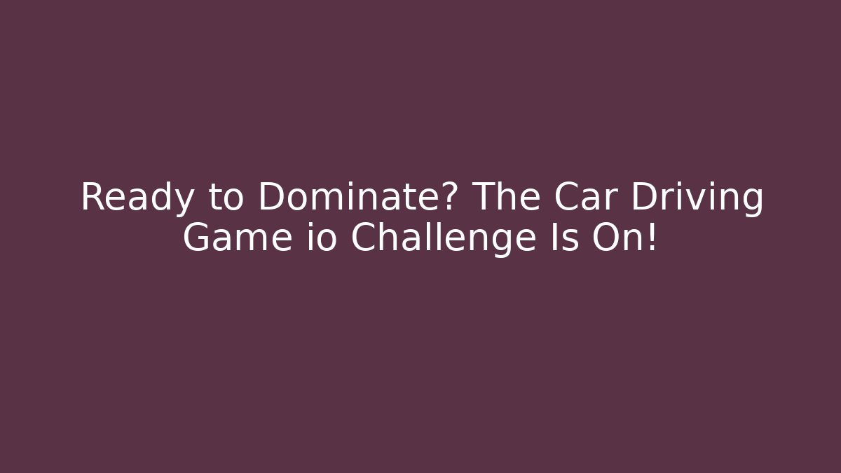Ready to Dominate? The Car Driving Game io Challenge Is On!