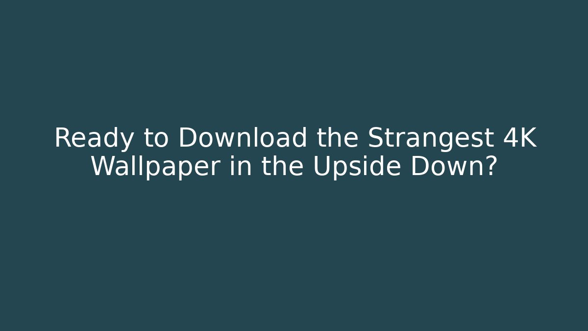 Ready to Download the Strangest 4K Wallpaper in the Upside Down?