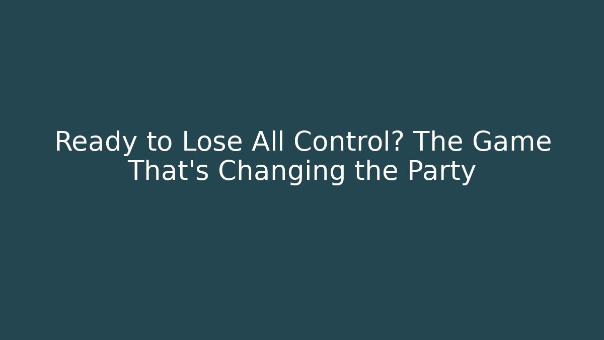 Ready to Lose All Control? The Game That’s Changing the Party
