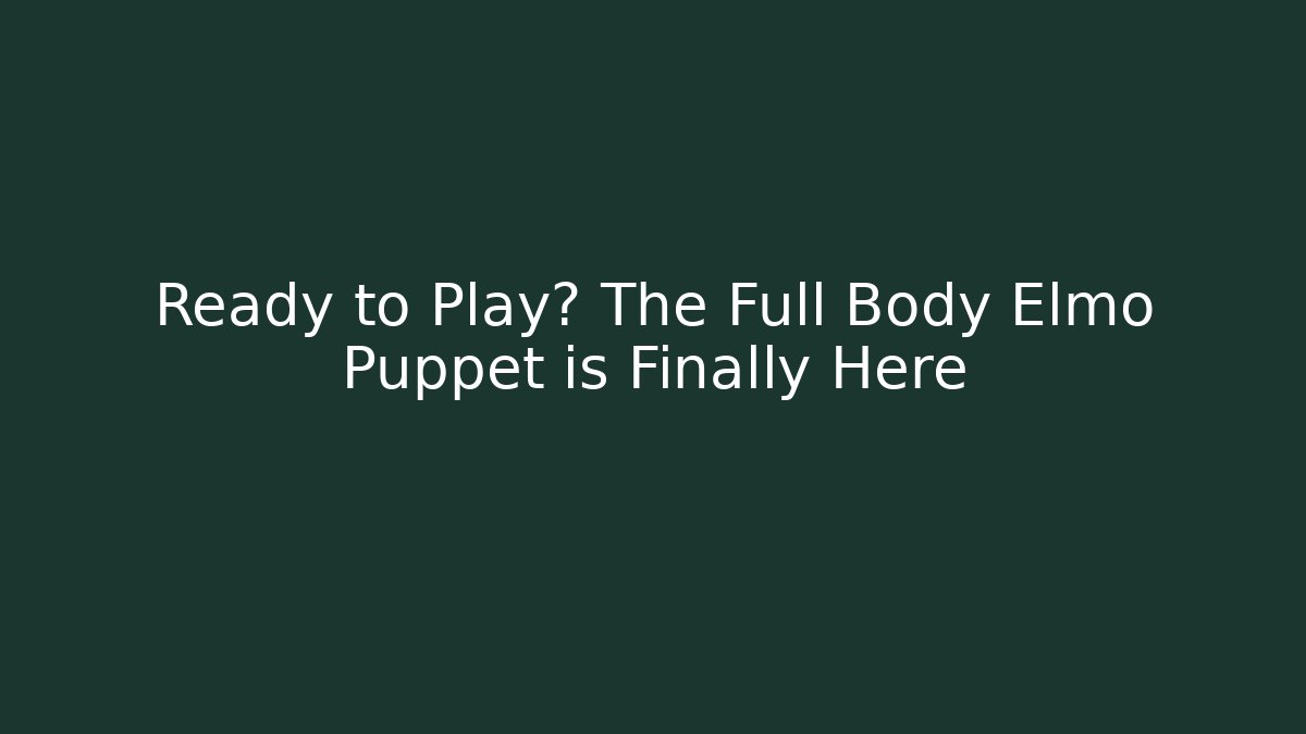 Ready to Play? The Full Body Elmo Puppet is Finally Here