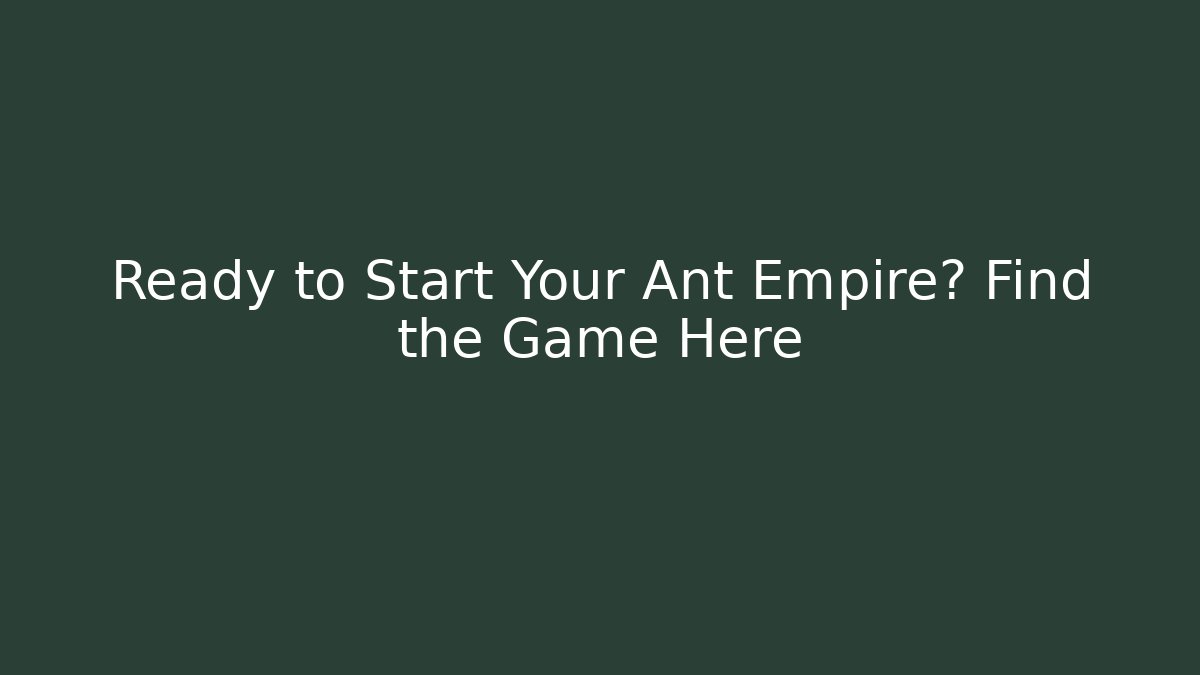 Ready to Start Your Ant Empire? Find the Game Here