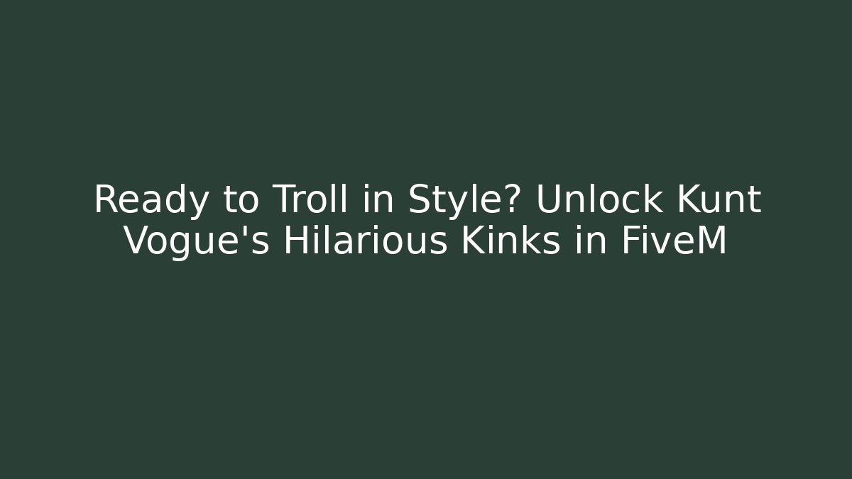 Ready to Troll in Style? Unlock Kunt Vogue’s Hilarious Kinks in FiveM
