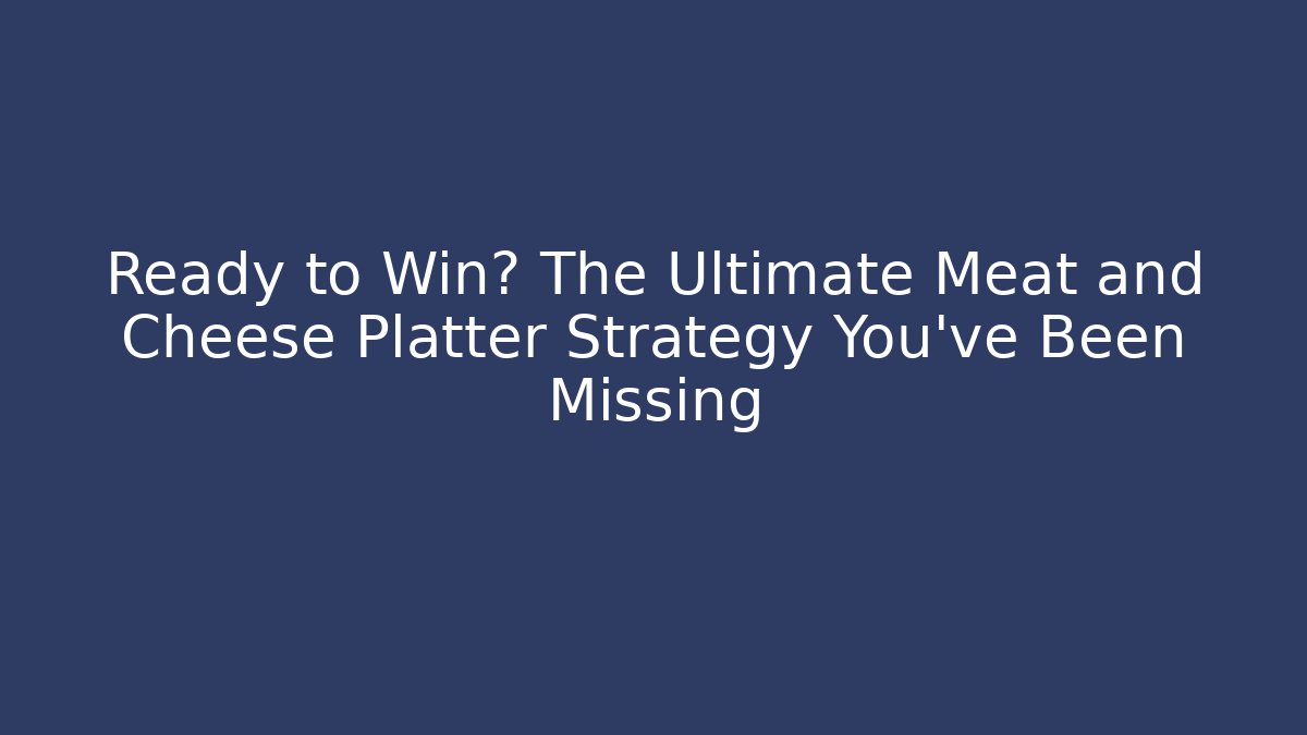 Ready to Win? The Ultimate Meat and Cheese Platter Strategy You've Been Missing