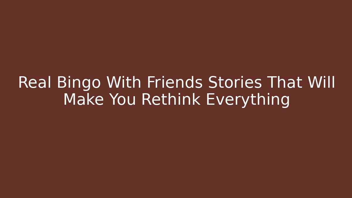 Real Bingo With Friends Stories That Will Make You Rethink Everything