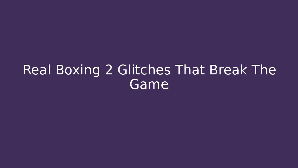 Real Boxing 2 Glitches That Break The Game - Create More Assets