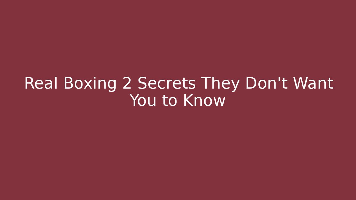 Real Boxing 2 Secrets They Don’t Want You to Know