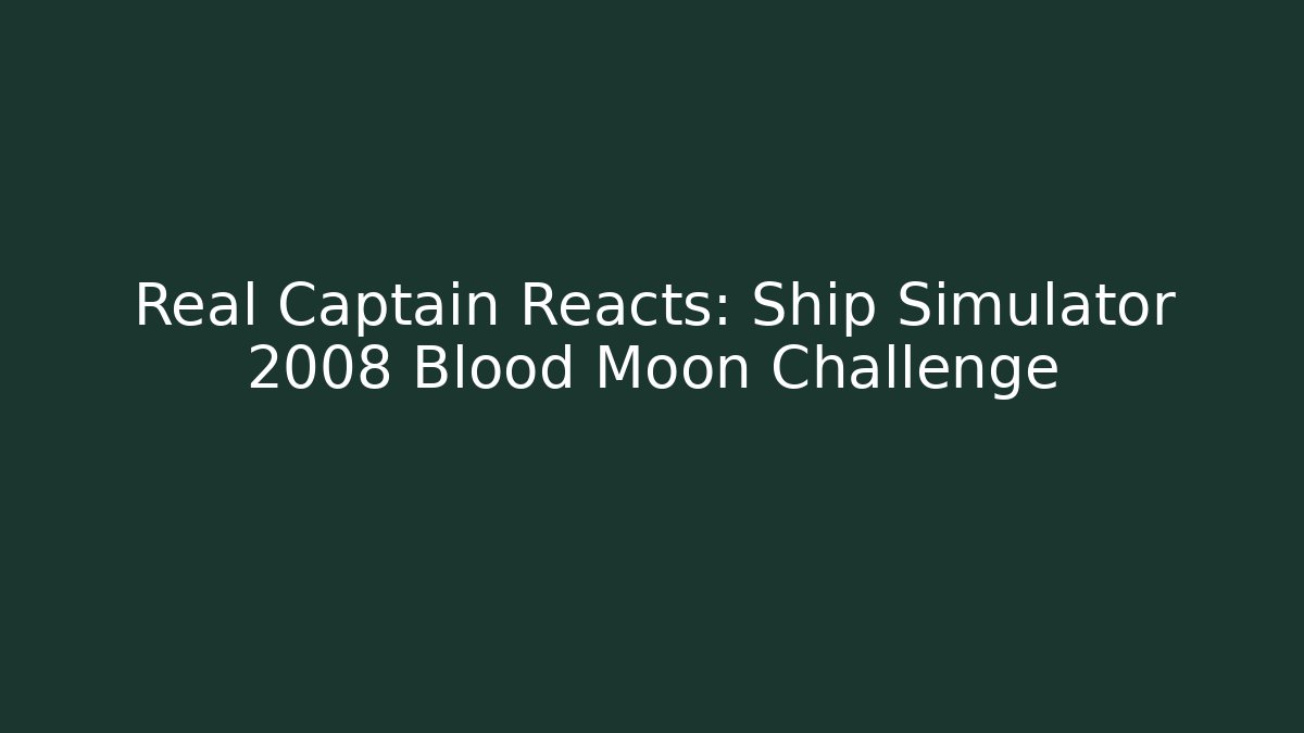 Real Captain Reacts: Ship Simulator 2008 Blood Moon Challenge