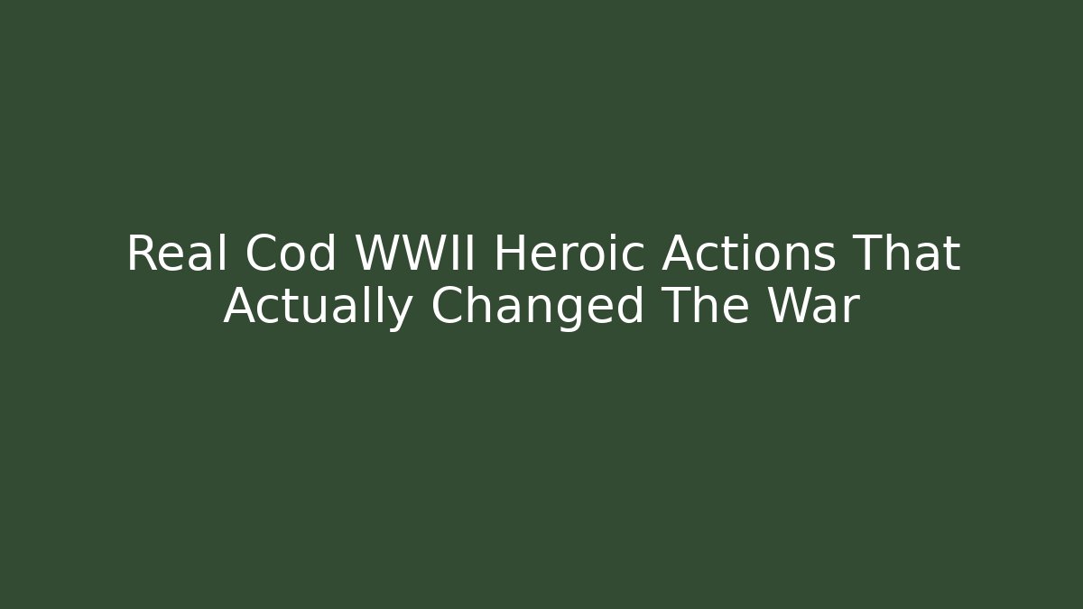 Real Cod WWII Heroic Actions That Actually Changed The War - Create More Assets