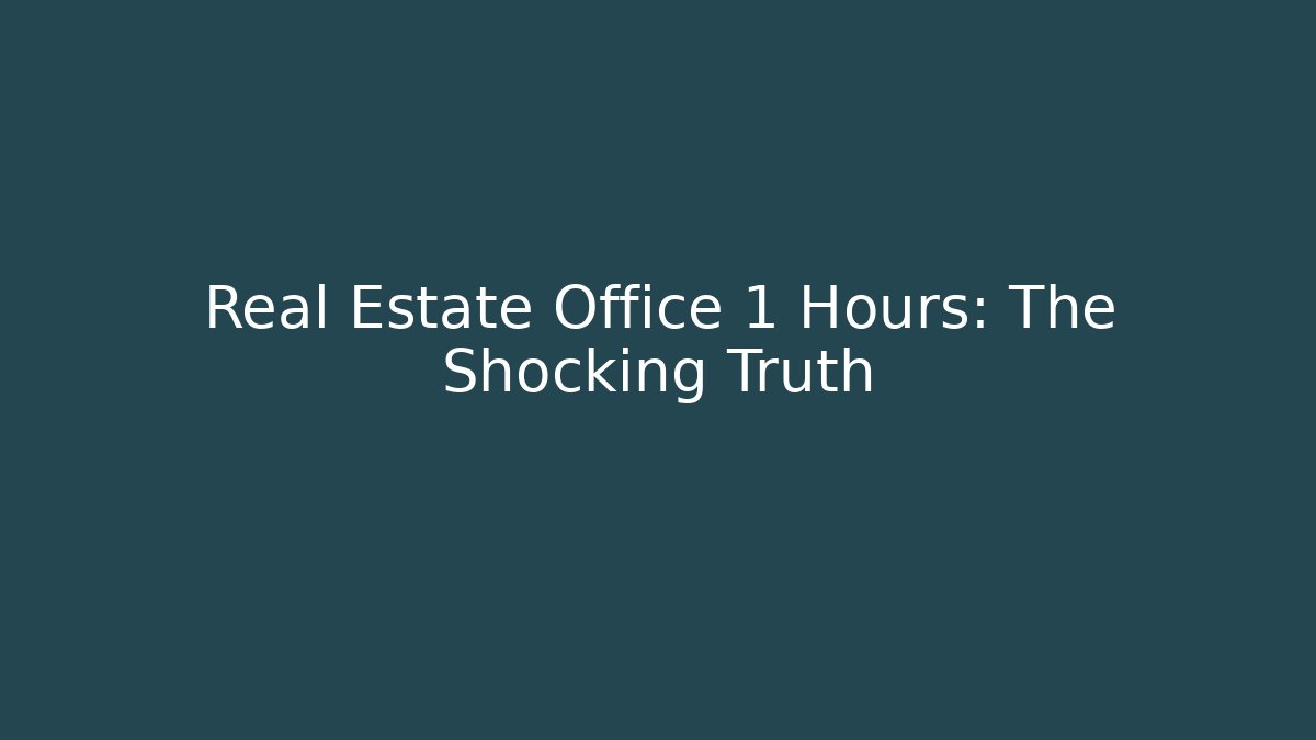 Real Estate Office 1 Hours: The Shocking Truth
