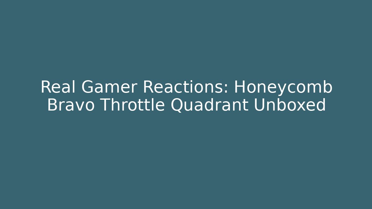 Real Gamer Reactions: Honeycomb Bravo Throttle Quadrant Unboxed