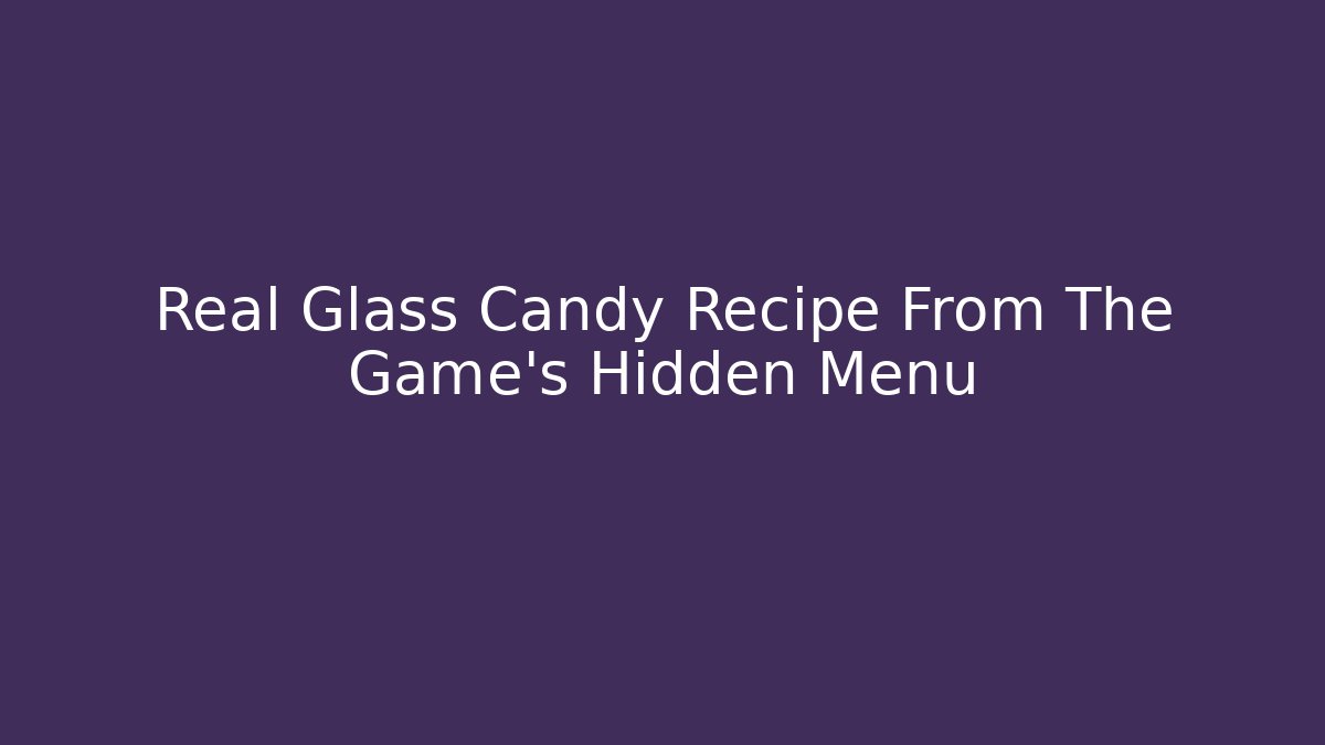 Real Glass Candy Recipe From The Game's Hidden Menu